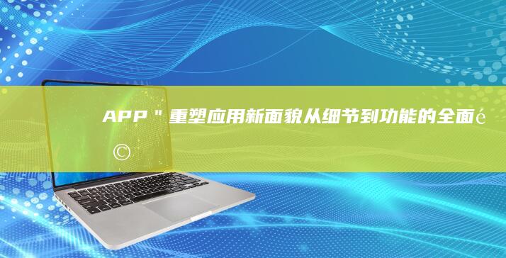 APP＂重塑应用新面貌：从细节到功能的全面革新